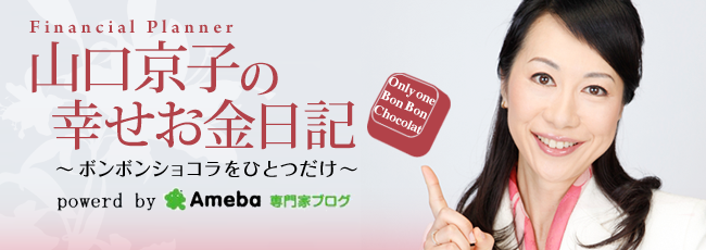 Ameba専門家ブログ「FP山口京子の幸せお金ブログ～ボンボンショコラを一つだけ」